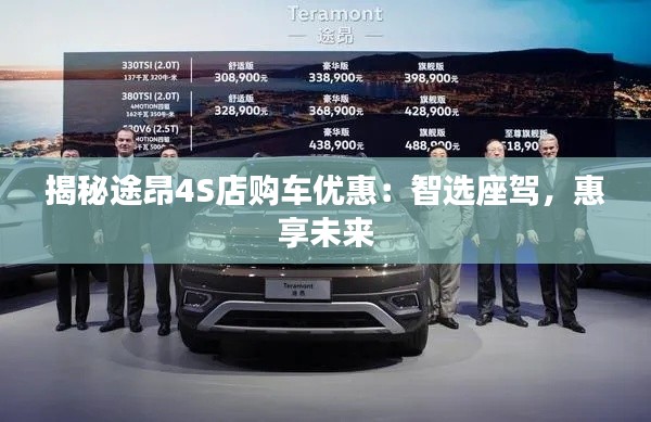 揭秘途昂4S店購車優(yōu)惠：智選座駕，惠享未來