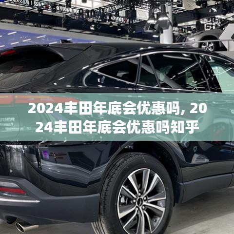 2024豐田年底會優(yōu)惠嗎, 2024豐田年底會優(yōu)惠嗎知乎