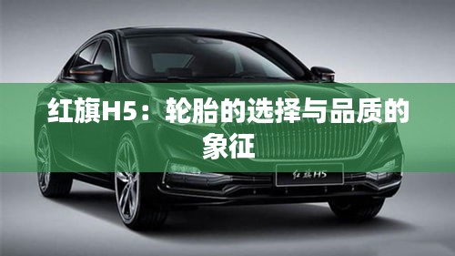 紅旗H5：輪胎的選擇與品質(zhì)的象征