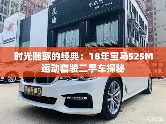 時光雕琢的經(jīng)典：18年寶馬525M運(yùn)動套裝二手車探秘