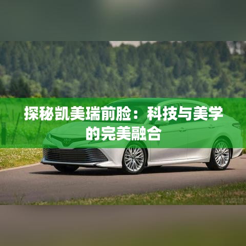 探秘凱美瑞前臉：科技與美學的完美融合