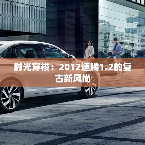 時光穿梭：2012速騰1.2的復古新風尚