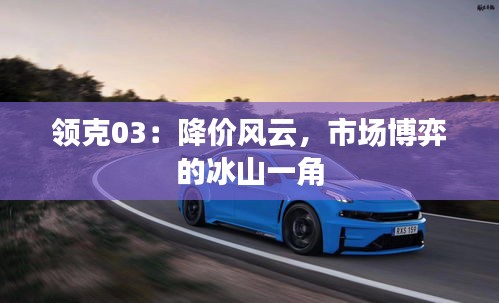 領(lǐng)克03：降價風(fēng)云，市場博弈的冰山一角