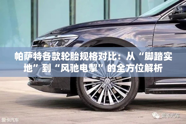 帕薩特各款輪胎規(guī)格對比：從“腳踏實地”到“風馳電掣”的全方位解析