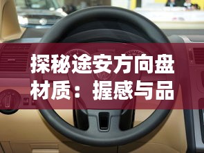 探秘途安方向盤材質(zhì)：握感與品質(zhì)的完美融合
