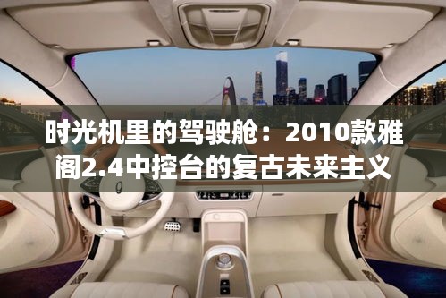 時光機(jī)里的駕駛艙：2010款雅閣2.4中控臺的復(fù)古未來主義
