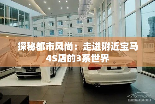 探秘都市風(fēng)尚：走進(jìn)附近寶馬4S店的3系世界