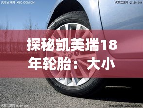 探秘凱美瑞18年輪胎：大小型號(hào)背后的故事
