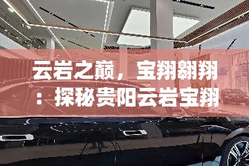 云巖之巔，寶翔翱翔：探秘貴陽云巖寶翔4S店的非凡之旅