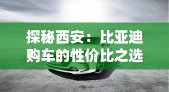 探秘西安：比亞迪購(gòu)車(chē)的性?xún)r(jià)比之選