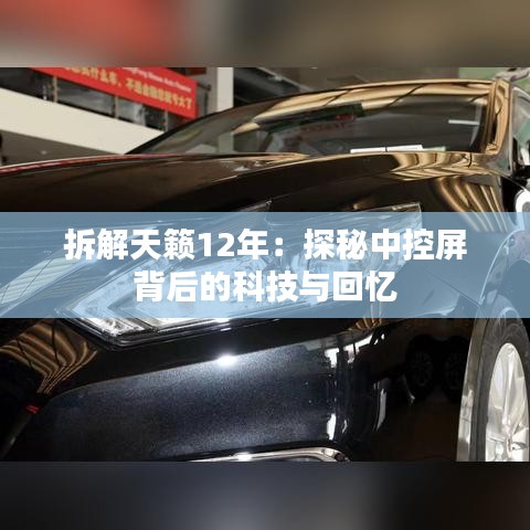 拆解天籟12年：探秘中控屏背后的科技與回憶