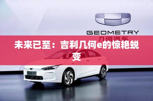 未來(lái)已至：吉利幾何e的驚艷蛻變
