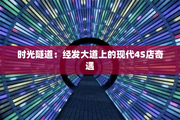 時(shí)光隧道：經(jīng)發(fā)大道上的現(xiàn)代4S店奇遇