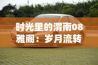 時(shí)光里的渭南08雅閣：歲月流轉(zhuǎn)中的經(jīng)典傳奇