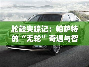 輪轂失蹤記：帕薩特的“無(wú)輪”奇遇與智慧解救