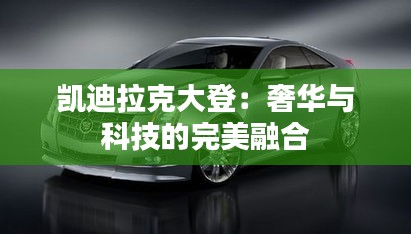 凱迪拉克大登：奢華與科技的完美融合