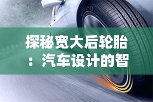 探秘寬大后輪胎：汽車設(shè)計(jì)的智慧與力量