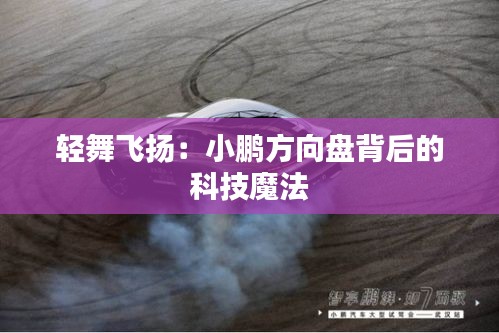 輕舞飛揚：小鵬方向盤背后的科技魔法