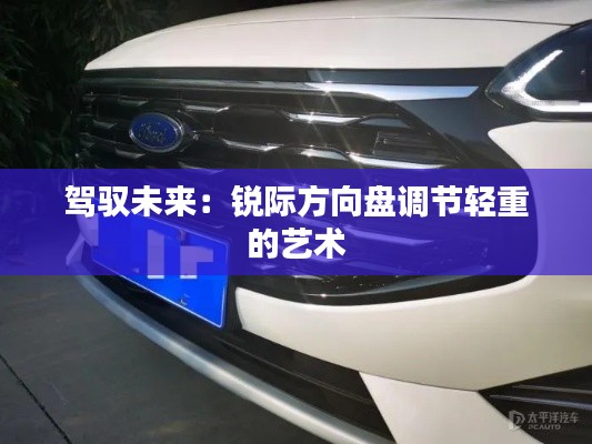 駕馭未來：銳際方向盤調(diào)節(jié)輕重的藝術(shù)