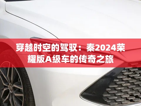 穿越時空的駕馭：秦2024榮耀版A級車的傳奇之旅