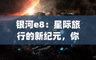 銀河e8：星際旅行的新紀元，你準備好了嗎？
