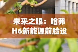 未來(lái)之眼：哈弗H6新能源前臉設(shè)計(jì)探秘