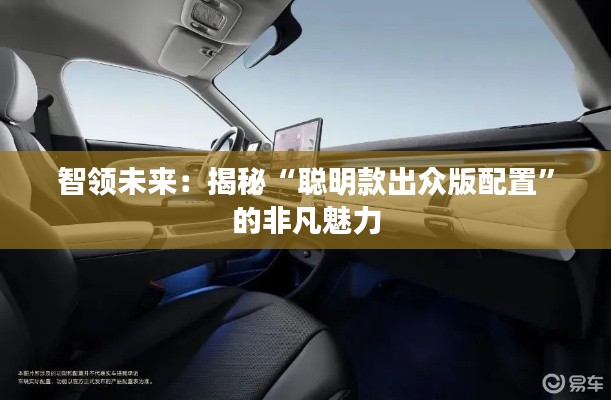 智領(lǐng)未來：揭秘“聰明款出眾版配置”的非凡魅力
