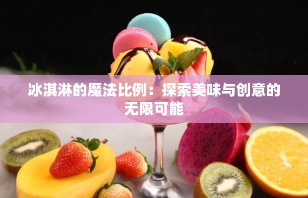 冰淇淋的魔法比例：探索美味與創(chuàng)意的無限可能