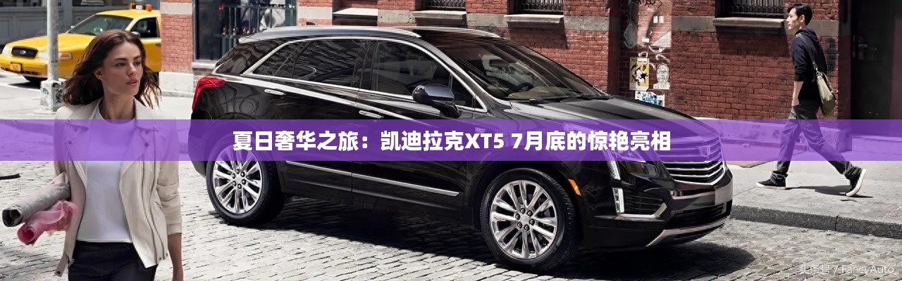 夏日奢華之旅：凱迪拉克XT5 7月底的驚艷亮相