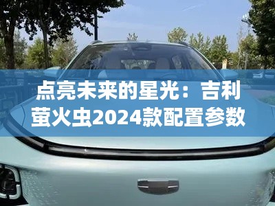 點(diǎn)亮未來的星光：吉利螢火蟲2024款配置參數(shù)全解析