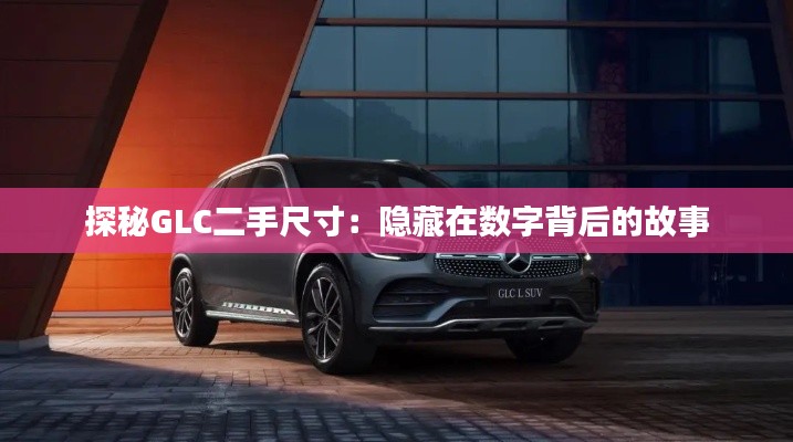 探秘GLC二手尺寸：隱藏在數(shù)字背后的故事