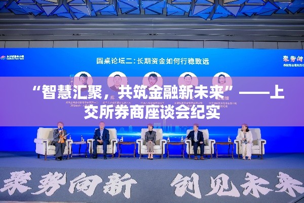 “智慧匯聚，共筑金融新未來”——上交所券商座談會紀實