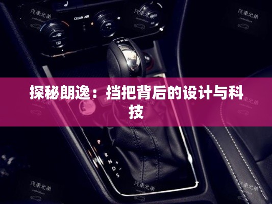 探秘朗逸：擋把背后的設計與科技