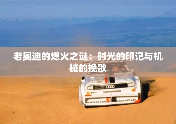 老奧迪的熄火之謎：時(shí)光的印記與機(jī)械的挽歌