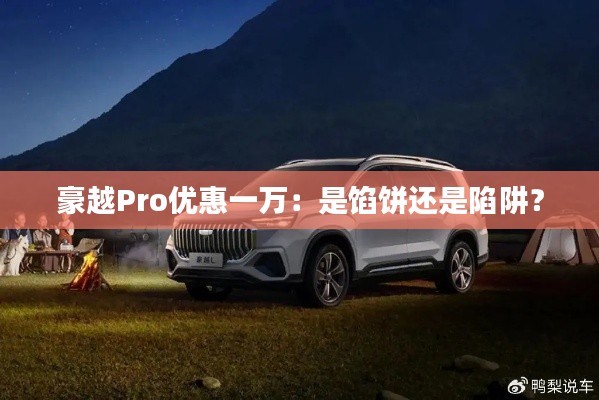 豪越Pro優(yōu)惠一萬：是餡餅還是陷阱？