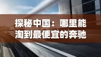 探秘中國：哪里能淘到最便宜的奔馳E級車？