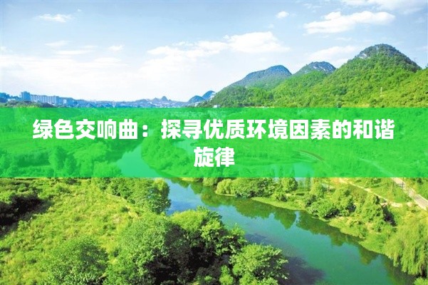 綠色交響曲：探尋優(yōu)質(zhì)環(huán)境因素的和諧旋律