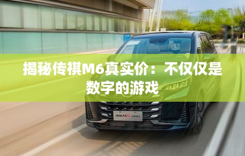 揭秘傳祺M6真實(shí)價(jià)：不僅僅是數(shù)字的游戲