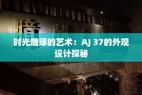 時(shí)光雕琢的藝術(shù)：AJ 37的外觀設(shè)計(jì)探秘