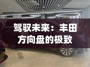 駕馭未來：豐田方向盤的極致體驗(yàn)之旅