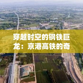 穿越時空的鋼鐵巨龍：京港高鐵的奇幻旅程