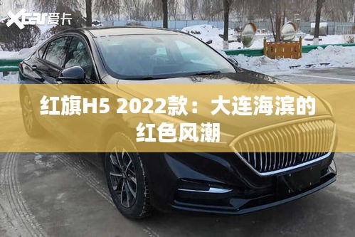 紅旗H5 2022款：大連海濱的紅色風(fēng)潮