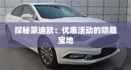 探秘蒙迪歐：優(yōu)惠活動的隱藏寶地