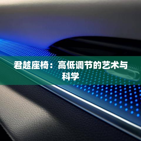 君越座椅：高低調(diào)節(jié)的藝術(shù)與科學(xué)
