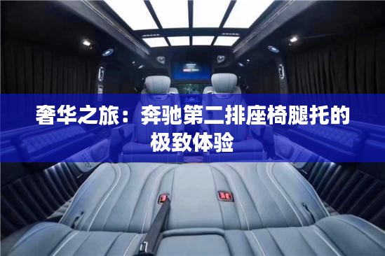 奢華之旅：奔馳第二排座椅腿托的極致體驗(yàn)
