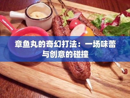 章魚丸的奇幻打法：一場味蕾與創(chuàng)意的碰撞