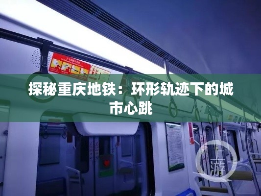 探秘重慶地鐵：環(huán)形軌跡下的城市心跳