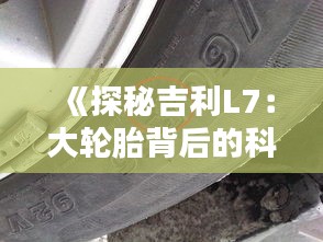 《探秘吉利L7：大輪胎背后的科技與藝術(shù)》