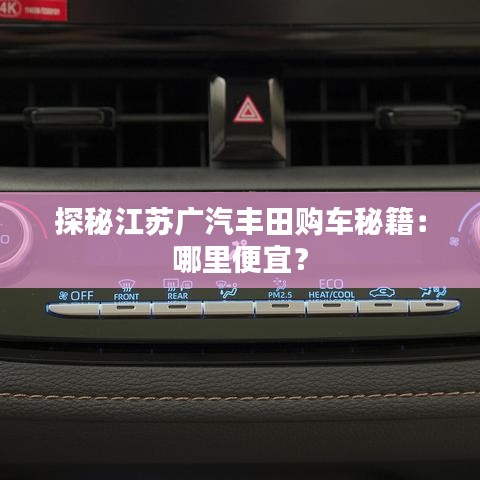 探秘江蘇廣汽豐田購車秘籍：哪里便宜？