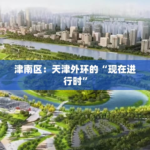 津南區(qū)：天津外環(huán)的“現(xiàn)在進行時”